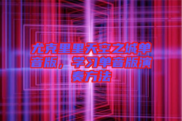 尤克里里天空之城單音版，學習單音版演奏方法