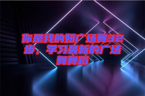 你是我的妞廣場(chǎng)舞32步，學(xué)習(xí)最新的廣場(chǎng)舞舞蹈