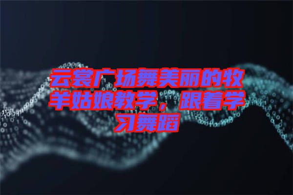 云裳廣場舞美麗的牧羊姑娘教學(xué)，跟著學(xué)習(xí)舞蹈