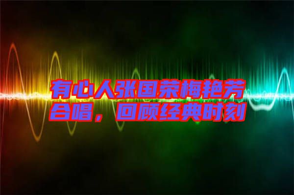 有心人張國榮梅艷芳合唱，回顧經(jīng)典時刻
