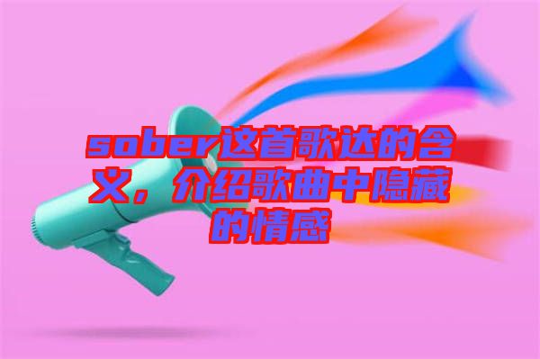 sober這首歌達(dá)的含義，介紹歌曲中隱藏的情感