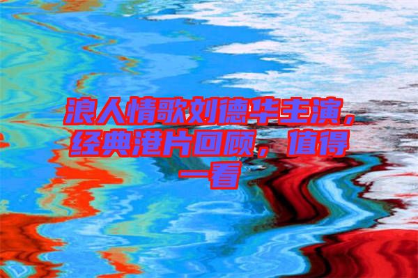 浪人情歌劉德華主演，經(jīng)典港片回顧，值得一看
