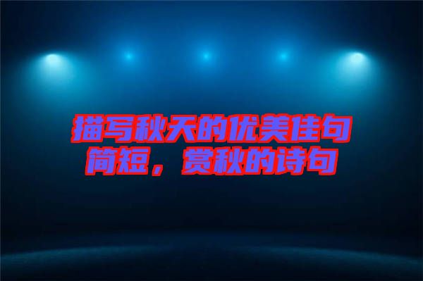 描寫秋天的優(yōu)美佳句簡短，賞秋的詩句