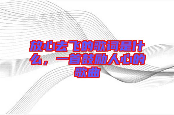 放心去飛的歌詞是什么，一首鼓勵人心的歌曲