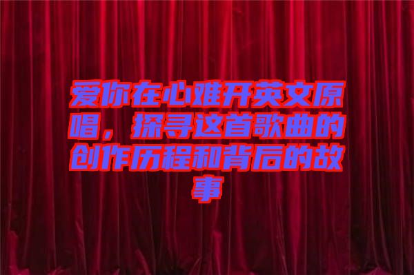 愛你在心難開英文原唱，探尋這首歌曲的創(chuàng)作歷程和背后的故事