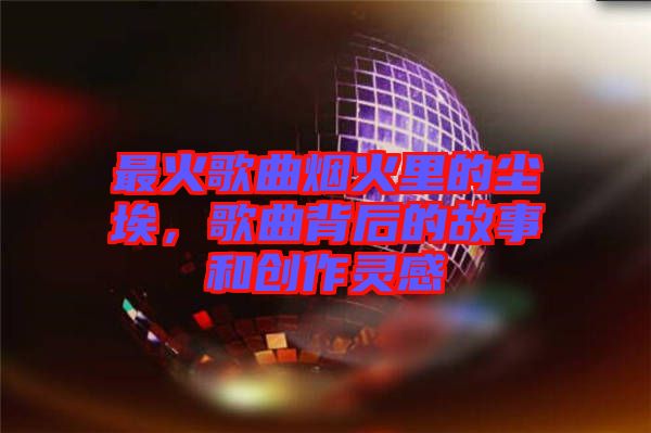 最火歌曲煙火里的塵埃，歌曲背后的故事和創(chuàng)作靈感