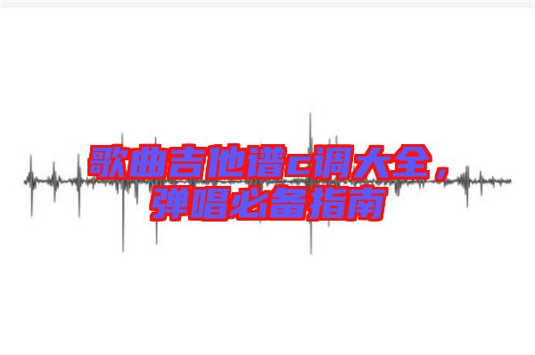歌曲吉他譜c調大全，彈唱必備指南