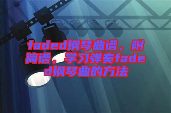 faded鋼琴曲譜，附簡譜，學習彈奏faded鋼琴曲的方法