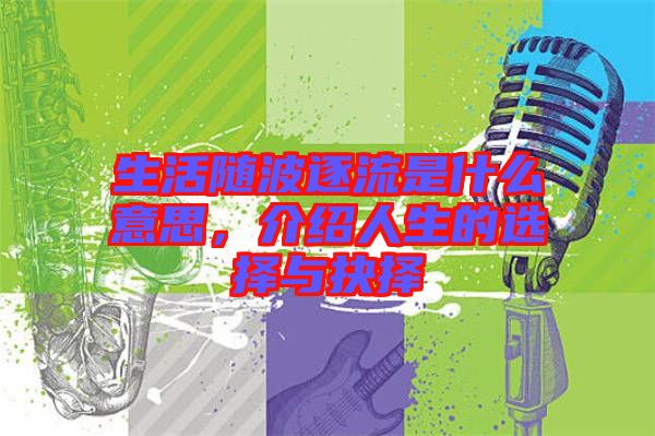 生活隨波逐流是什么意思，介紹人生的選擇與抉擇