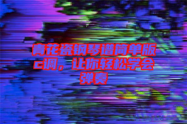 青花瓷鋼琴譜簡單版c調(diào)，讓你輕松學會彈奏