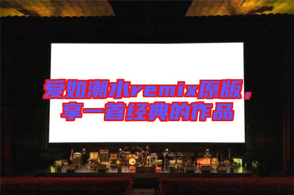 愛如潮水remix原版，享一首經(jīng)典的作品