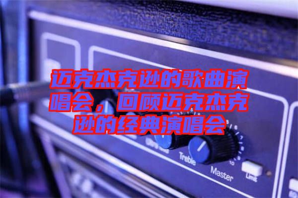 邁克杰克遜的歌曲演唱會(huì)，回顧邁克杰克遜的經(jīng)典演唱會(huì)