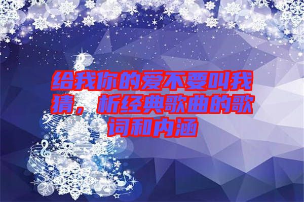 給我你的愛不要叫我猜，析經(jīng)典歌曲的歌詞和內(nèi)涵