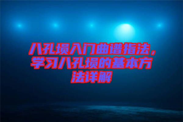 八孔塤入門曲譜指法，學(xué)習(xí)八孔塤的基本方法詳解