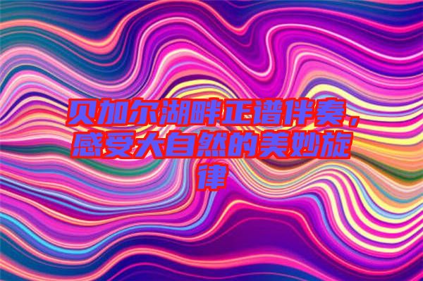 貝加爾湖畔正譜伴奏，感受大自然的美妙旋律