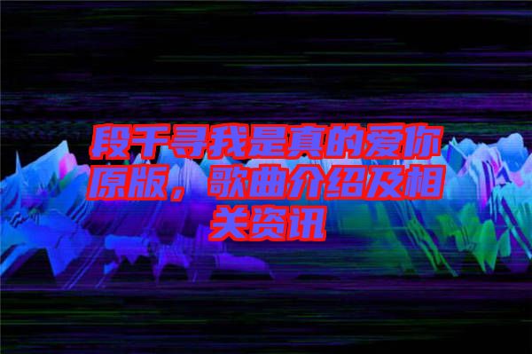 段千尋我是真的愛你原版，歌曲介紹及相關(guān)資訊
