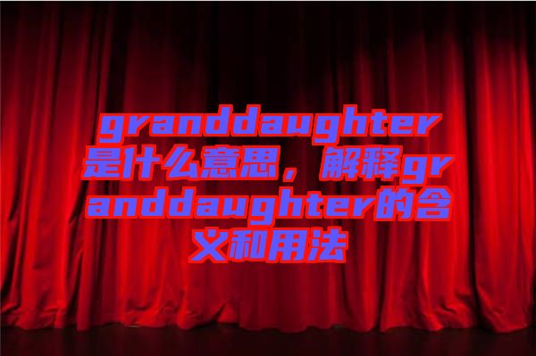 granddaughter是什么意思，解釋granddaughter的含義和用法