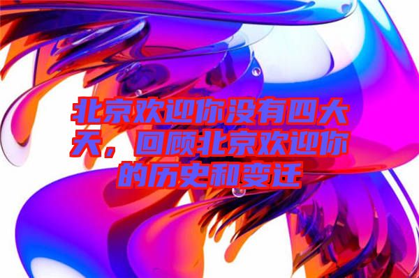 北京歡迎你沒有四大天，回顧北京歡迎你的歷史和變遷