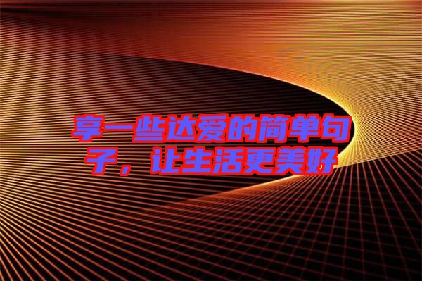 享一些達(dá)愛的簡(jiǎn)單句子，讓生活更美好