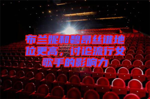 布蘭妮和碧昂絲誰(shuí)地位更高，討論流行女歌手的影響力