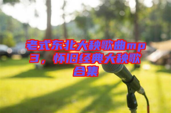 老式東北大秧歌曲mp3，懷舊經(jīng)典大秧歌合集