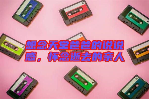 想念天堂爸爸的說說感，懷念逝去的親人
