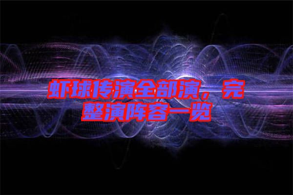 蝦球傳演全部演，完整演陣容一覽