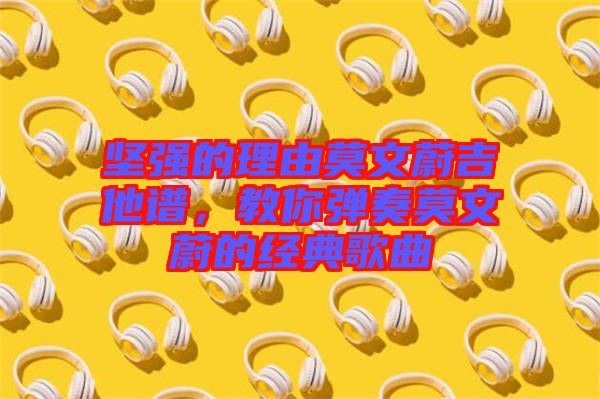 堅強的理由莫文蔚吉他譜，教你彈奏莫文蔚的經(jīng)典歌曲