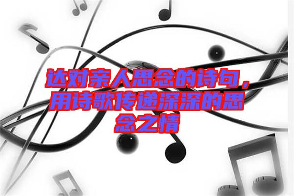 達(dá)對(duì)親人思念的詩句，用詩歌傳遞深深的思念之情