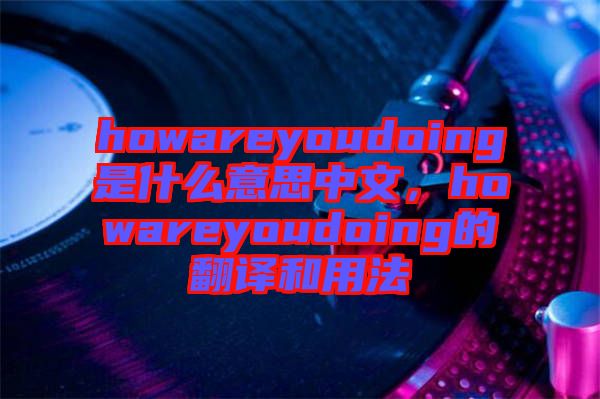 howareyoudoing是什么意思中文，howareyoudoing的翻譯和用法