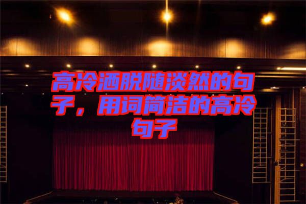 高冷灑脫隨淡然的句子，用詞簡潔的高冷句子
