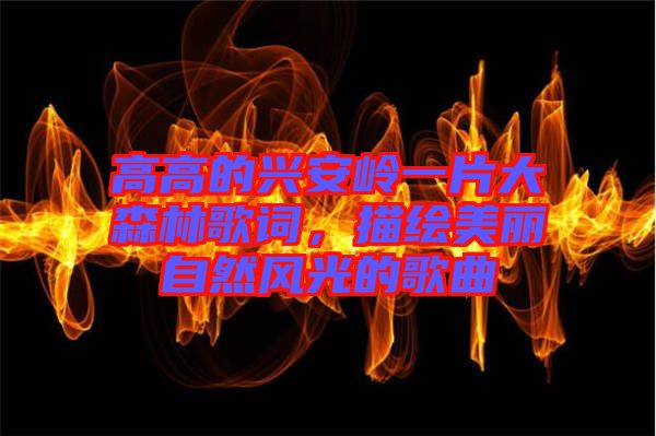 高高的興安嶺一片大森林歌詞，描繪美麗自然風(fēng)光的歌曲