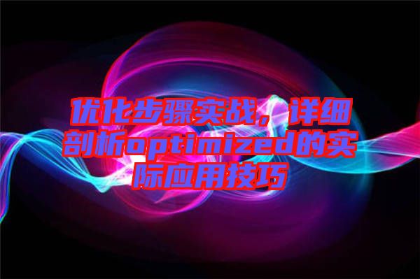 優(yōu)化步驟實(shí)戰(zhàn)，詳細(xì)剖析optimized的實(shí)際應(yīng)用技巧