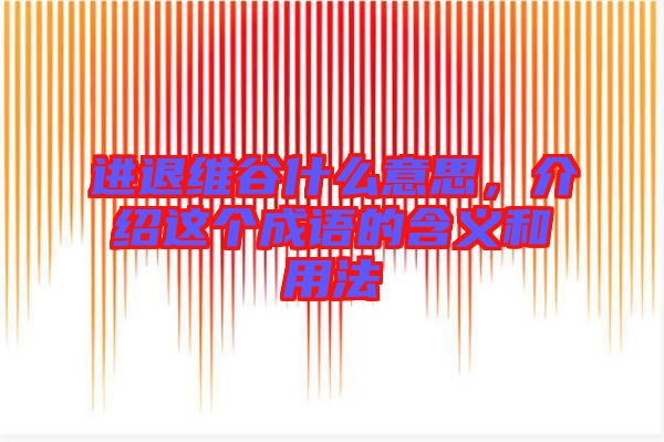 進(jìn)退維谷什么意思，介紹這個(gè)成語(yǔ)的含義和用法