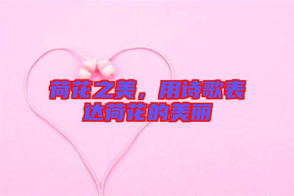 荷花之美，用詩歌表達(dá)荷花的美麗