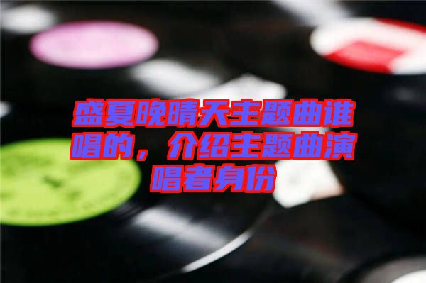 盛夏晚晴天主題曲誰唱的，介紹主題曲演唱者身份