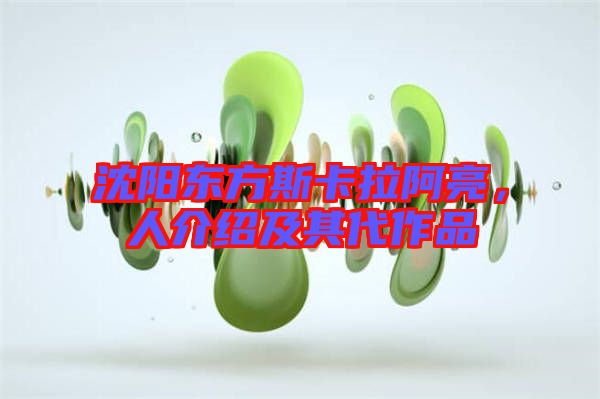 沈陽(yáng)東方斯卡拉阿亮，人介紹及其代作品