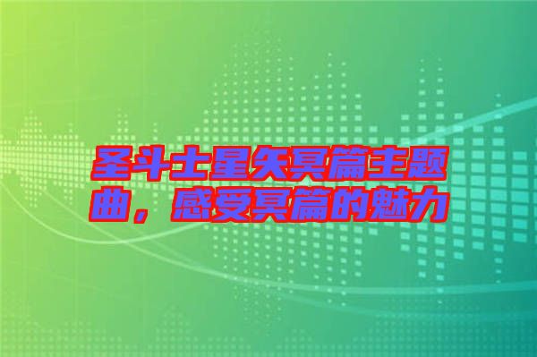 圣斗士星矢冥篇主題曲，感受冥篇的魅力