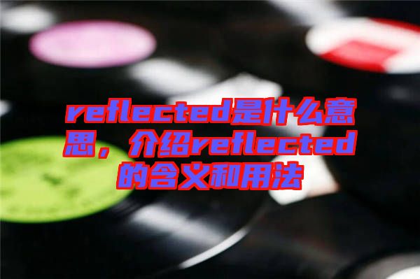 reflected是什么意思，介紹reflected的含義和用法
