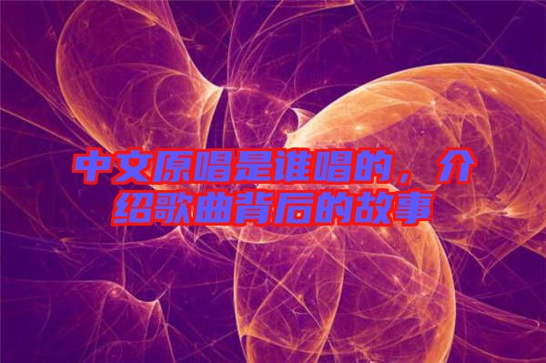 中文原唱是誰(shuí)唱的，介紹歌曲背后的故事