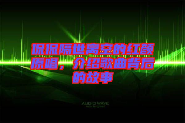 侃侃隔世離空的紅顏原唱，介紹歌曲背后的故事