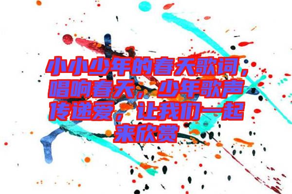 小小少年的春天歌詞，唱響春天，少年歌聲傳遞愛，讓我們一起來欣賞
