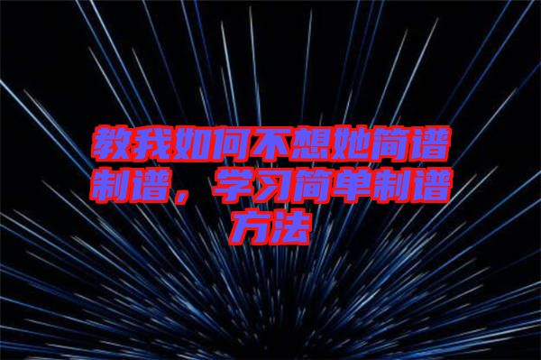 教我如何不想她簡(jiǎn)譜制譜，學(xué)習(xí)簡(jiǎn)單制譜方法