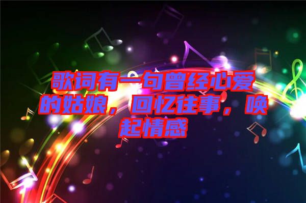 歌詞有一句曾經(jīng)心愛的姑娘，回憶往事，喚起情感