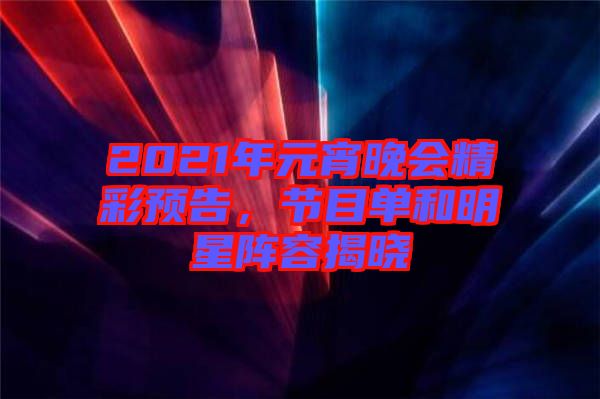 2021年元宵晚會(huì)精彩預(yù)告，節(jié)目單和明星陣容揭曉
