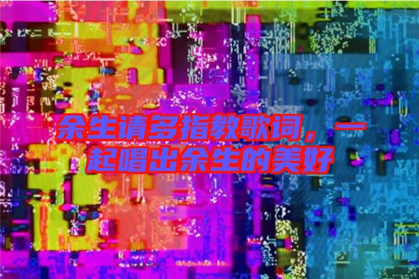 余生請(qǐng)多指教歌詞，一起唱出余生的美好