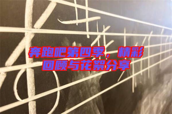 奔跑吧第四季，精彩回顧與花絮分享