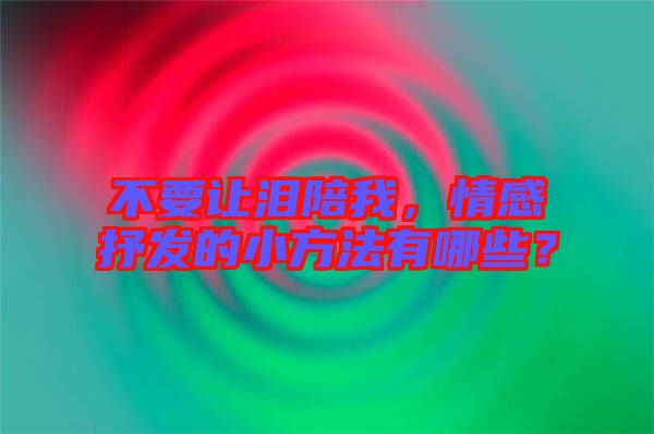 不要讓淚陪我，情感抒發(fā)的小方法有哪些？