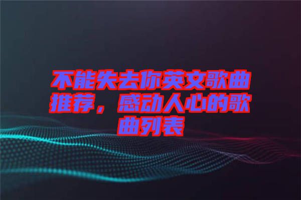 不能失去你英文歌曲推薦，感動人心的歌曲列表