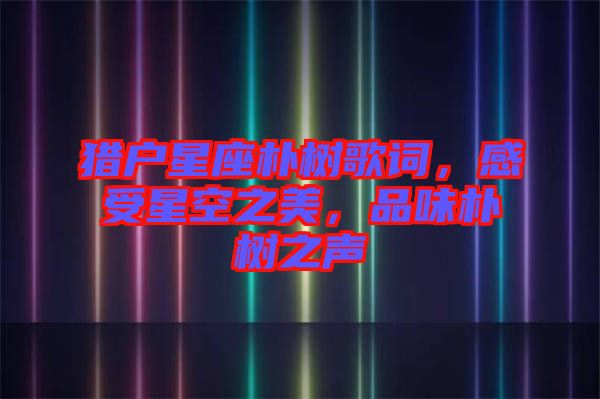 獵戶星座樸樹歌詞，感受星空之美，品味樸樹之聲